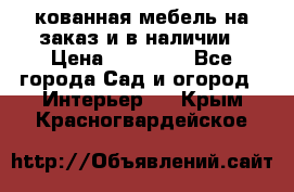 кованная мебель на заказ и в наличии › Цена ­ 25 000 - Все города Сад и огород » Интерьер   . Крым,Красногвардейское